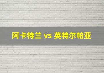 阿卡特兰 vs 英特尔帕亚